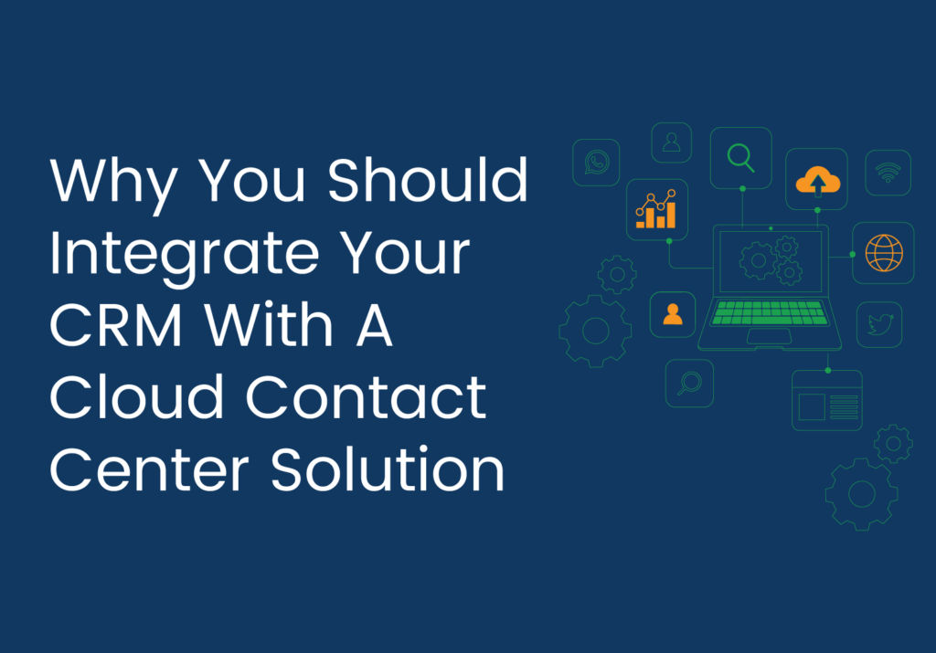 Why You Should Integrate Your CRM With A Cloud Contact Center Solution