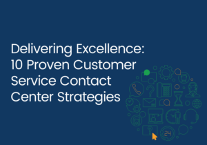 Delivering Excellence: 10 Proven Customer Service Contact Center Strategies