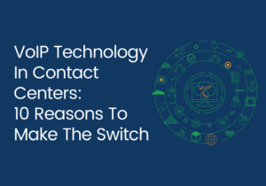 VoIP Technology in Contact Centers: 10 Reasons to Make the Switch