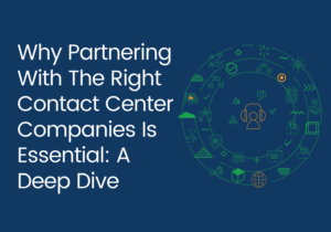 Why Partnering With the Right Contact Center Companies is Essential: A Deep Dive
